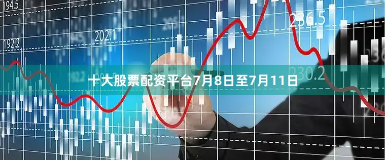 十大股票配资平台7月8日至7月11日