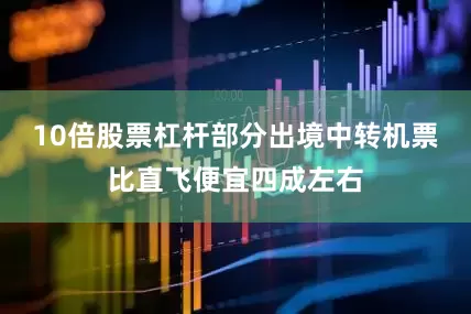 10倍股票杠杆部分出境中转机票比直飞便宜四成左右