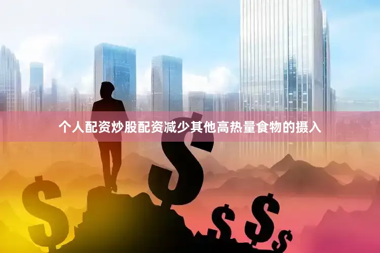 个人配资炒股配资减少其他高热量食物的摄入