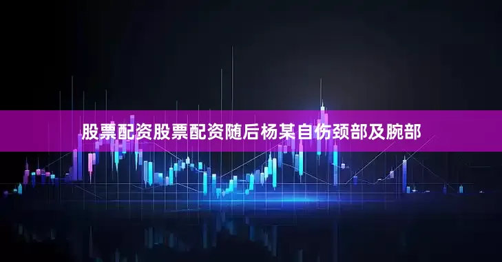 股票配资股票配资随后杨某自伤颈部及腕部