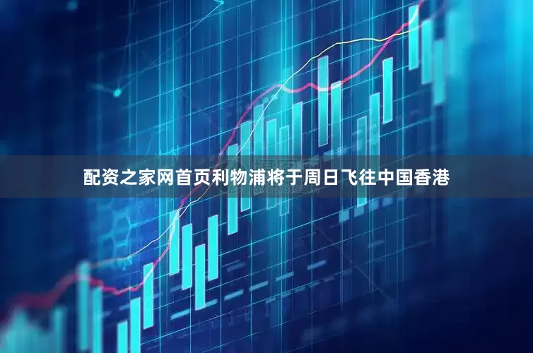 配资之家网首页利物浦将于周日飞往中国香港