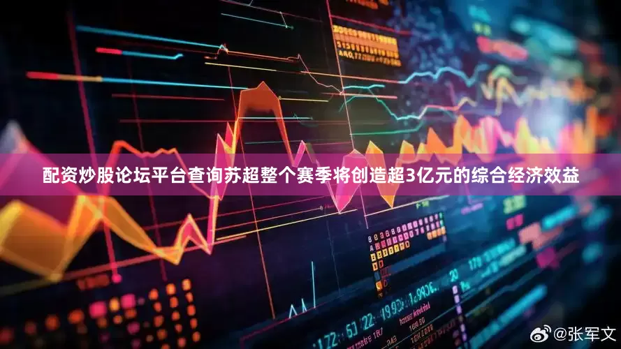 配资炒股论坛平台查询苏超整个赛季将创造超3亿元的综合经济效益