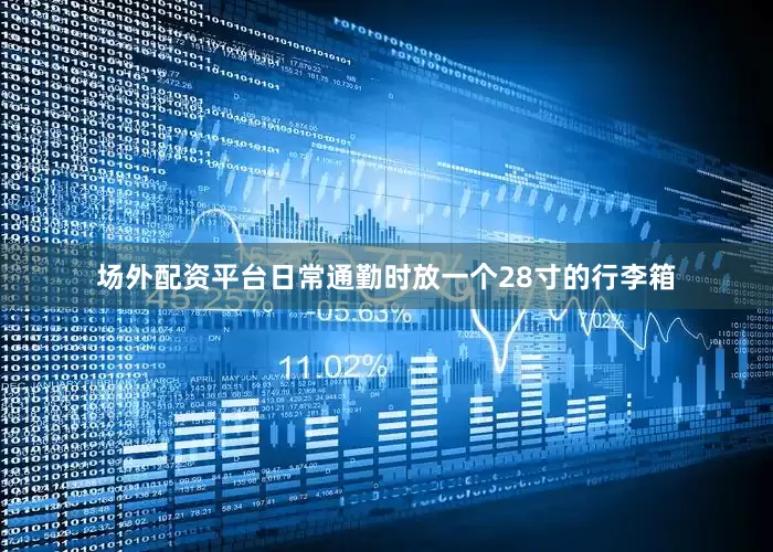 场外配资平台日常通勤时放一个28寸的行李箱