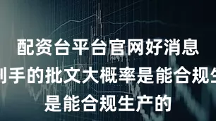 配资台平台官网好消息是拿到手的批文大概率是能合规生产的