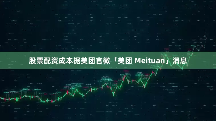 股票配资成本据美团官微「美团 Meituan」消息