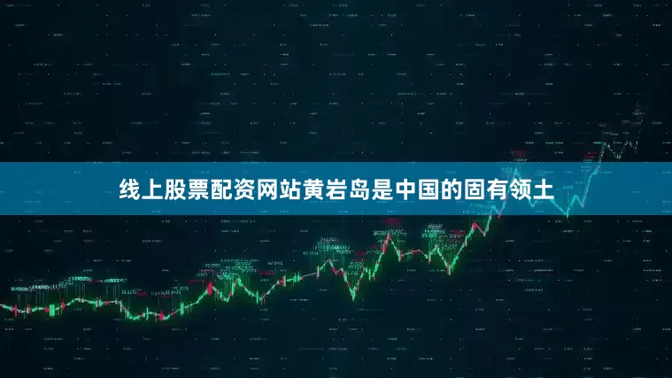 线上股票配资网站黄岩岛是中国的固有领土