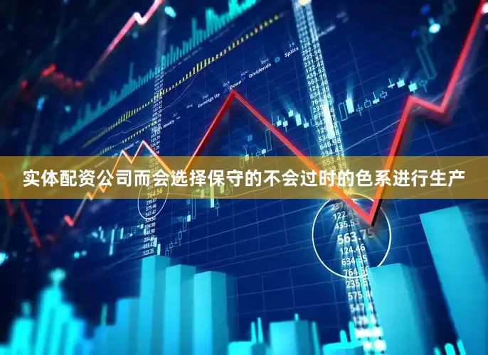 实体配资公司而会选择保守的不会过时的色系进行生产